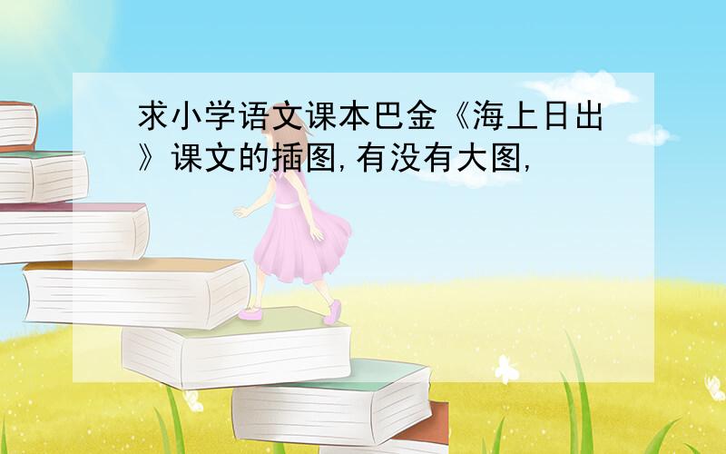 求小学语文课本巴金《海上日出》课文的插图,有没有大图,