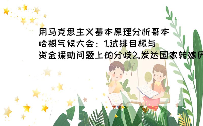 用马克思主义基本原理分析哥本哈根气候大会：1.试排目标与资金援助问题上的分歧2.发达国家转嫁历史责任的目的及发展中国家如何应对要求：任选一个题目关键词（3个）：政治   国际关