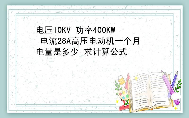 电压10KV 功率400KW 电流28A高压电动机一个月电量是多少 求计算公式