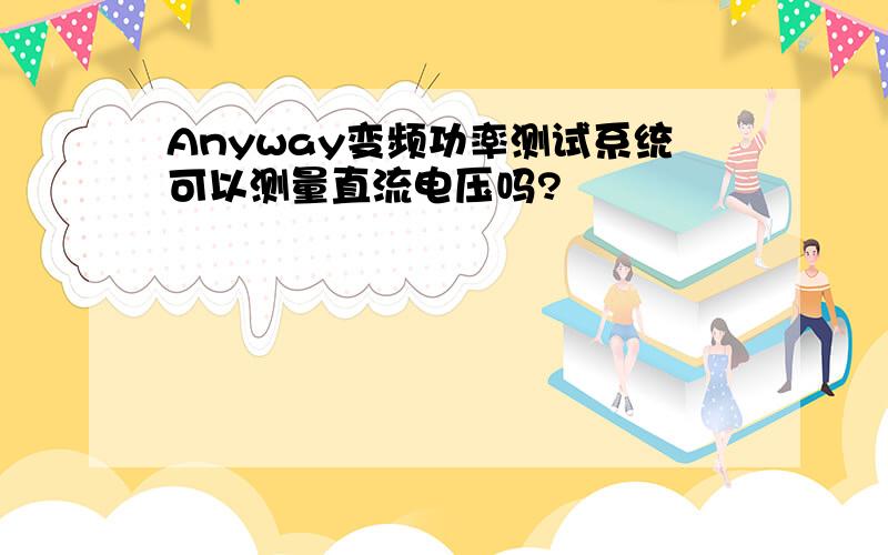 Anyway变频功率测试系统可以测量直流电压吗?