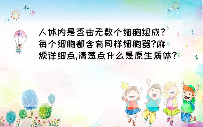 人体内是否由无数个细胞组成?每个细胞都含有同样细胞器?麻烦详细点,清楚点什么是原生质体?