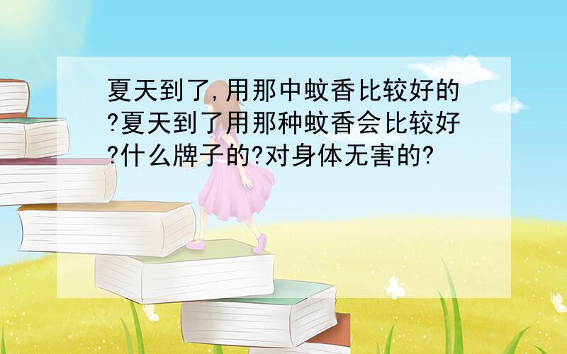 夏天到了,用那中蚊香比较好的?夏天到了用那种蚊香会比较好?什么牌子的?对身体无害的?