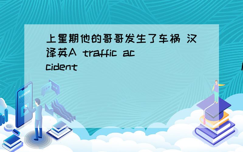 上星期他的哥哥发生了车祸 汉译英A traffic accident ______ _______ his brother last week