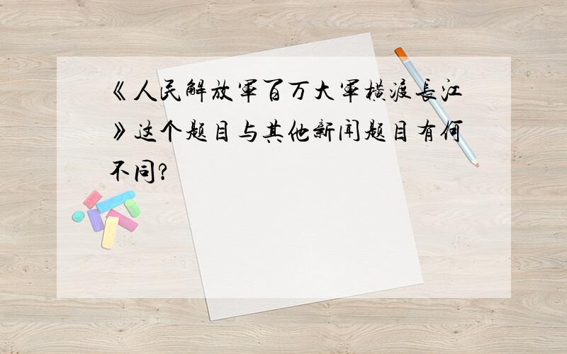 《人民解放军百万大军横渡长江》这个题目与其他新闻题目有何不同?