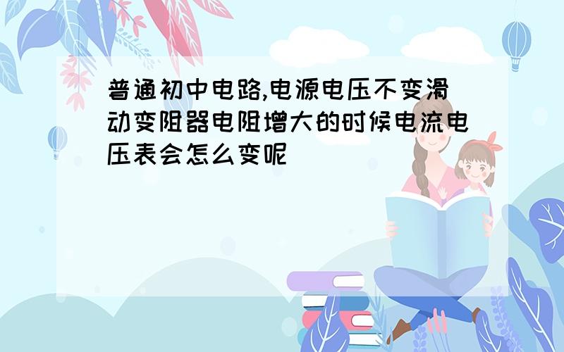 普通初中电路,电源电压不变滑动变阻器电阻增大的时候电流电压表会怎么变呢