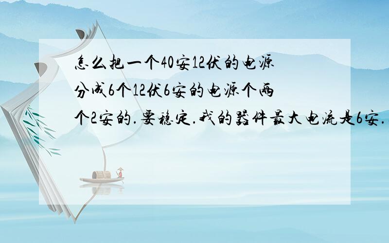 怎么把一个40安12伏的电源分成6个12伏6安的电源个两个2安的.要稳定.我的器件最大电流是6安.其中一个高过6安会烧器件的