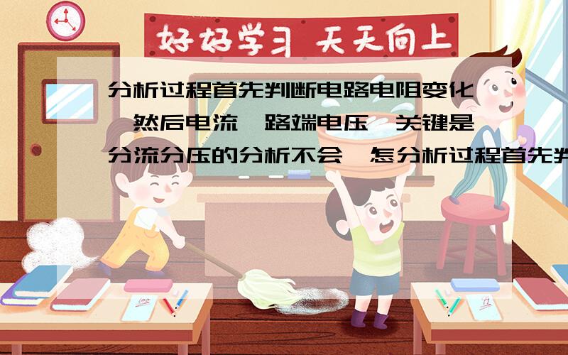 分析过程首先判断电路电阻变化,然后电流,路端电压,关键是分流分压的分析不会,怎分析过程首先判断电路电阻变化,然后电流,路端电压,关键是分流分压的分析不会,怎么分析...