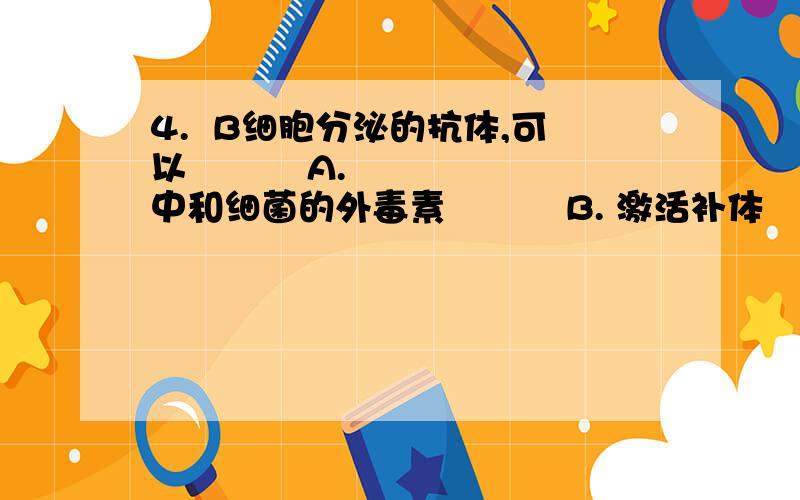 4.  B细胞分泌的抗体,可以          A. 中和细菌的外毒素          B. 激活补体          C. 利于吞噬细胞吞噬清除异物          D. 利于NK细胞杀伤肿瘤细胞          E. 中和病毒,防止病毒吸附宿主细胞