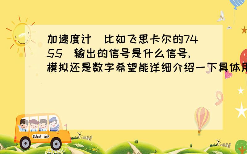 加速度计（比如飞思卡尔的7455）输出的信号是什么信号,模拟还是数字希望能详细介绍一下具体用法,比如和单片机89C52的接法