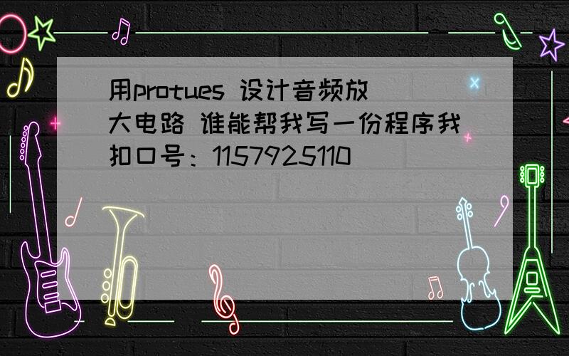 用protues 设计音频放大电路 谁能帮我写一份程序我扣口号：1157925110