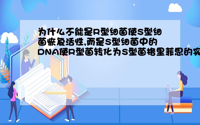 为什么不能是R型细菌使S型细菌恢复活性,而是S型细菌中的DNA使R型菌转化为S型菌格里菲思的实验,他怎么能判定是后一种可能性呢?我记得考试有个假设题,假设R型使S型复活,用什么方法推翻这