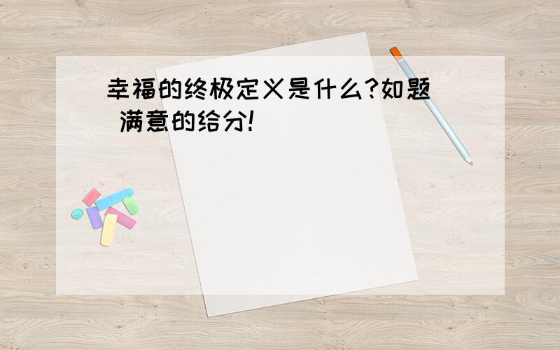 幸福的终极定义是什么?如题  满意的给分!