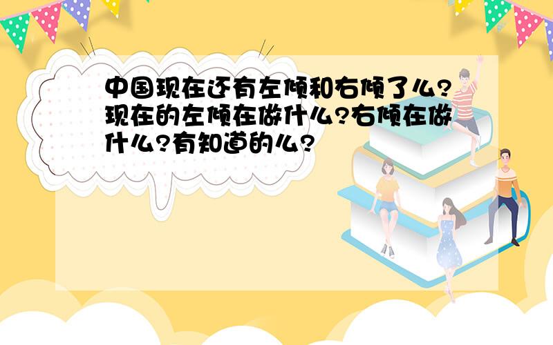 中国现在还有左倾和右倾了么?现在的左倾在做什么?右倾在做什么?有知道的么?