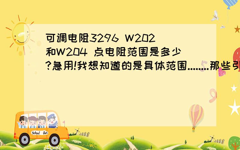 可调电阻3296 W202 和W204 点电阻范围是多少?急用!我想知道的是具体范围........那些引脚通常如何连接？