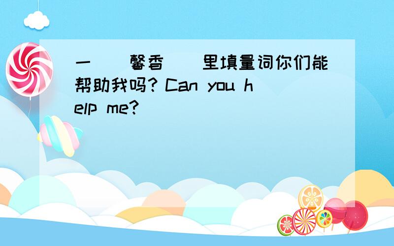 一（）馨香（）里填量词你们能帮助我吗？Can you help me?