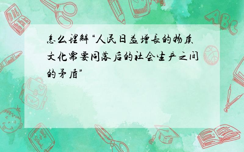 怎么理解“人民日益增长的物质文化需要同落后的社会生产之间的矛盾”