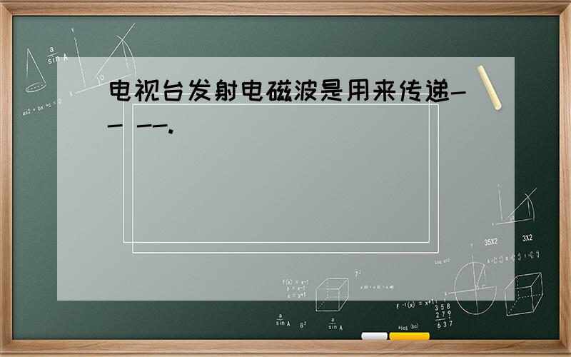 电视台发射电磁波是用来传递-- --.