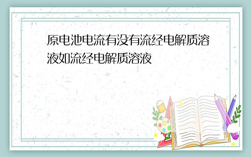 原电池电流有没有流经电解质溶液如流经电解质溶液