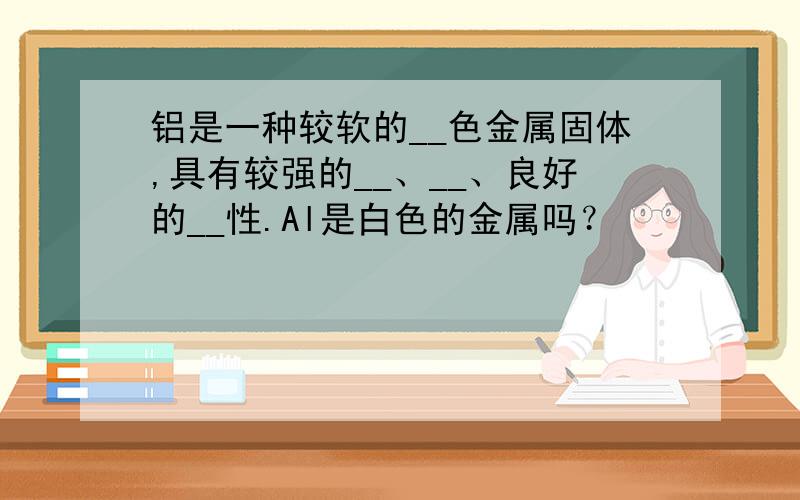 铝是一种较软的__色金属固体,具有较强的__、__、良好的__性.Al是白色的金属吗？