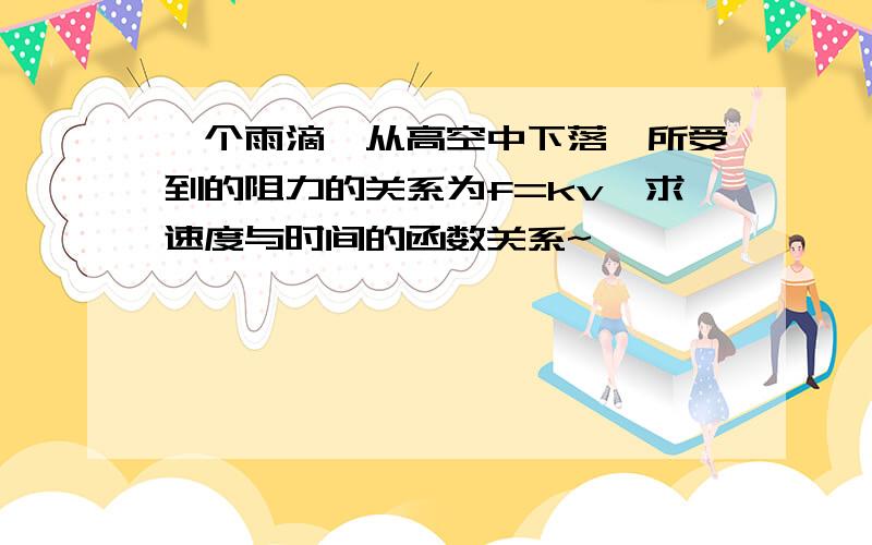 一个雨滴,从高空中下落,所受到的阻力的关系为f=kv,求速度与时间的函数关系~