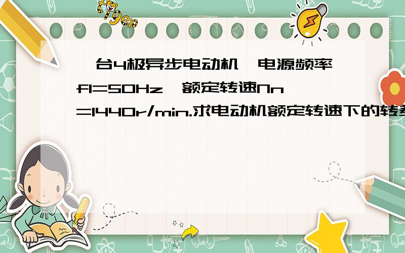 一台4极异步电动机,电源频率f1=50Hz,额定转速Nn=1440r/min.求电动机额定转速下的转差率Sn以及转子电流频率f2.