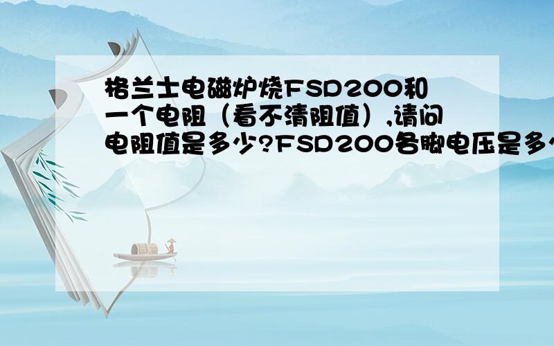 格兰士电磁炉烧FSD200和一个电阻（看不清阻值）,请问电阻值是多少?FSD200各脚电压是多少?