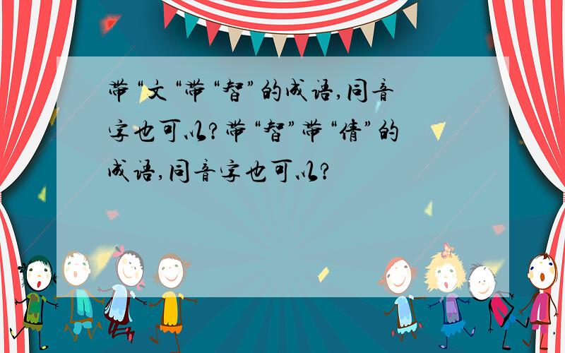 带“文“带“智”的成语,同音字也可以?带“智”带“倩”的成语,同音字也可以?