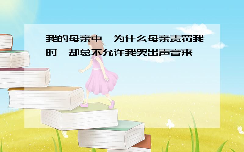 我的母亲中,为什么母亲责罚我时,却总不允许我哭出声音来