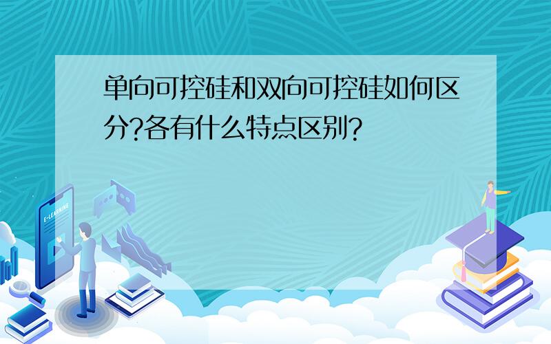 单向可控硅和双向可控硅如何区分?各有什么特点区别?