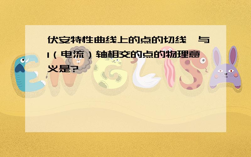 伏安特性曲线上的点的切线,与I（电流）轴相交的点的物理意义是?