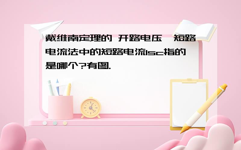 戴维南定理的 开路电压,短路电流法中的短路电流Isc指的是哪个?有图.