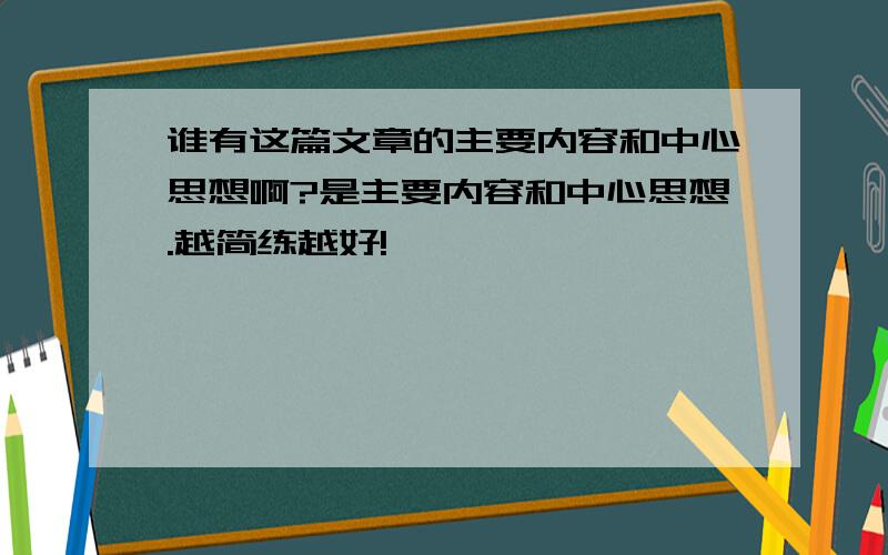 谁有这篇文章的主要内容和中心思想啊?是主要内容和中心思想.越简练越好!