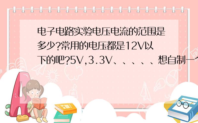 电子电路实验电压电流的范围是多少?常用的电压都是12V以下的吧?5V,3.3V、、、、、想自制一个可调电源来说的话,12V、24V、36V哪个的成本以及元件选型方便些呢?