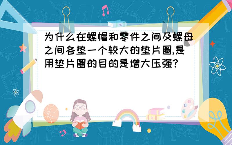 为什么在螺帽和零件之间及螺母之间各垫一个较大的垫片圈,是用垫片圈的目的是增大压强?