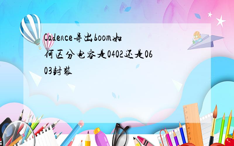 Cadence导出boom如何区分电容是0402还是0603封装