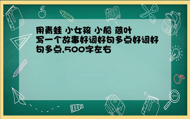 用青蛙 小女孩 小船 荷叶 写一个故事好词好句多点好词好句多点,500字左右