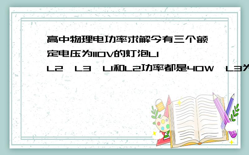 高中物理电功率求解今有三个额定电压为110V的灯泡L1,L2,L3,L1和L2功率都是40W,L3为25W.L2与L3并联再与L1串联,最后接在电压为170V的电源上.问：哪个灯泡最亮?求解详细过程~谢谢L2,L3并联，R3P2,所以P