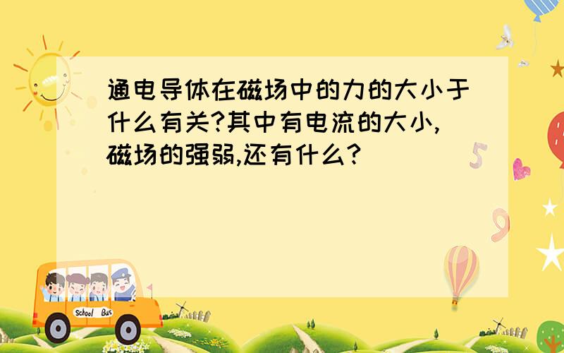 通电导体在磁场中的力的大小于什么有关?其中有电流的大小,磁场的强弱,还有什么?