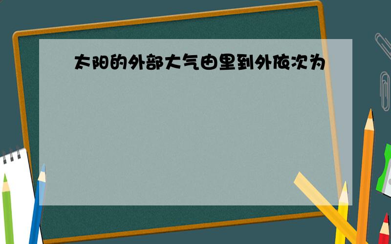 太阳的外部大气由里到外依次为