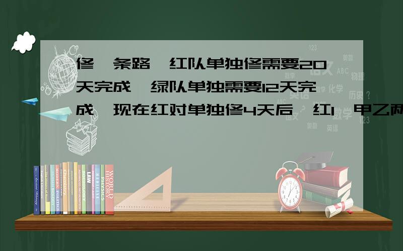 修一条路,红队单独修需要20天完成,绿队单独需要12天完成,现在红对单独修4天后,红1、甲乙两个人接受了加工一批校服的任务，为了公平，决定每人各加工这批校服的一半，已知乙的工作效率