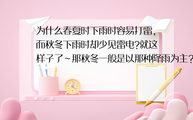 为什么春夏时下雨时容易打雷,而秋冬下雨时却少见雷电?就这样子了～那秋冬一般是以那种降雨为主？有没有人工减少或消除雷暴的办法？