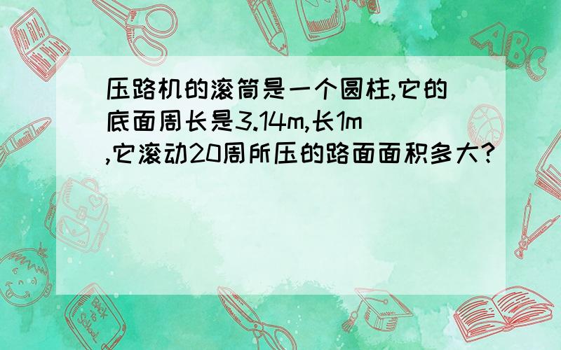 压路机的滚筒是一个圆柱,它的底面周长是3.14m,长1m,它滚动20周所压的路面面积多大?