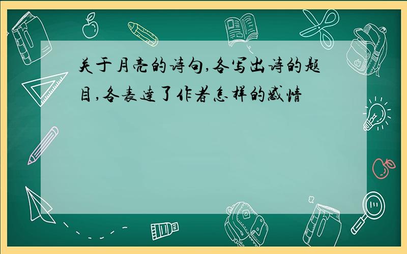 关于月亮的诗句,各写出诗的题目,各表达了作者怎样的感情