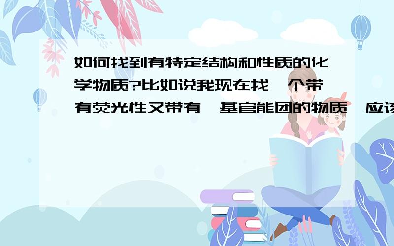 如何找到有特定结构和性质的化学物质?比如说我现在找一个带有荧光性又带有醛基官能团的物质,应该怎么找呢?书 文献?有没有什么好方法.希望多指点交流.