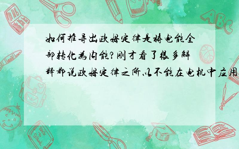 如何推导出欧姆定律是将电能全部转化为内能?刚才看了很多解释都说欧姆定律之所以不能在电机中应用是因为电机无法将电能全部转化为内能,有一部分被转化为其他形式的能了 那么为什么