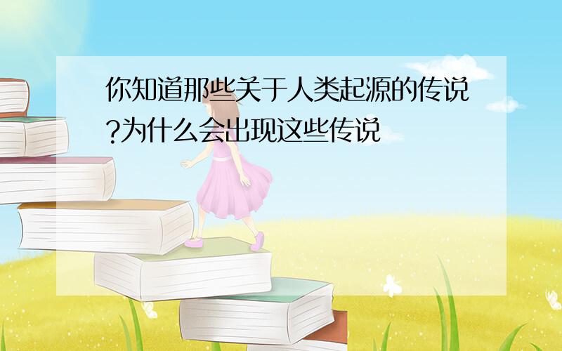 你知道那些关于人类起源的传说?为什么会出现这些传说