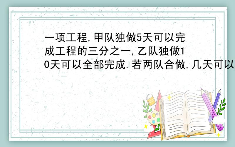 一项工程,甲队独做5天可以完成工程的三分之一,乙队独做10天可以全部完成.若两队合做,几天可以完成这项工程的一半?