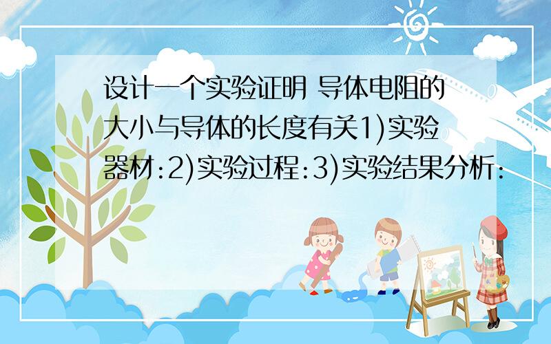 设计一个实验证明 导体电阻的大小与导体的长度有关1)实验器材:2)实验过程:3)实验结果分析: