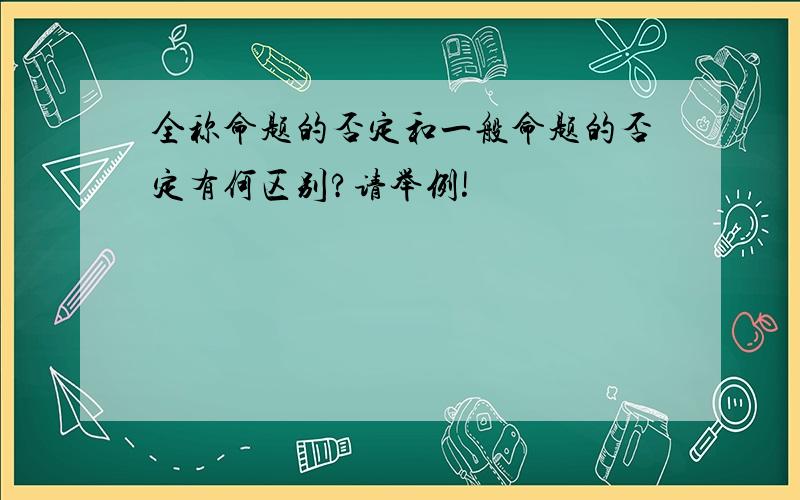 全称命题的否定和一般命题的否定有何区别?请举例!