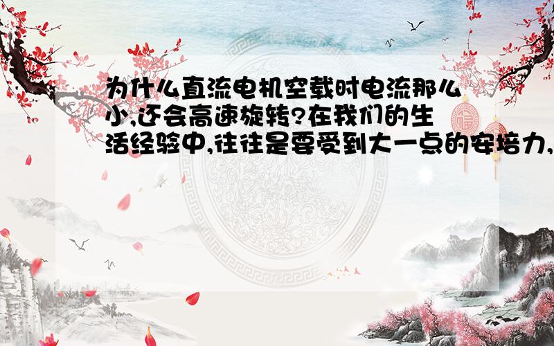 为什么直流电机空载时电流那么小,还会高速旋转?在我们的生活经验中,往往是要受到大一点的安培力,或者是电枢转矩才会转动,而直流电机空载时电流为零或近似为零,那么小的转矩,却有很高